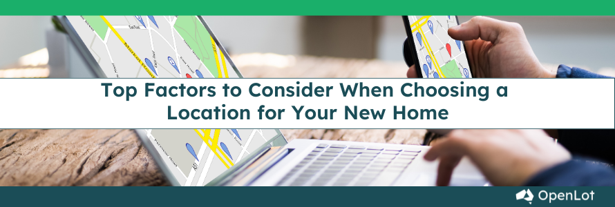 Top Factors to Consider When Choosing a Location for Your New Home